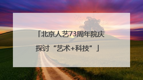 北京人艺73周年院庆探讨“艺术+科技”