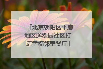 北京朝阳区平房地区逸翠园社区打造幸福邻里餐厅