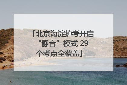 北京海淀护考开启“静音”模式 29个考点全覆盖