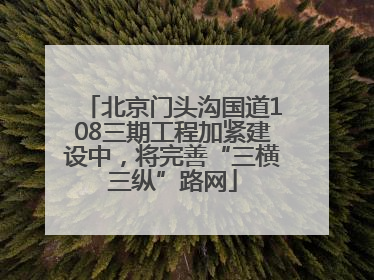 北京门头沟国道108三期工程加紧建设中，将完善“三横三纵”路网