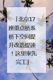 北京17座重点桥系桥下空间提升改造提速！这里率先完工