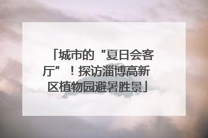 城市的“夏日会客厅”！探访淄博高新区植物园避暑胜景