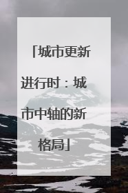 城市更新进行时：城市中轴的新格局