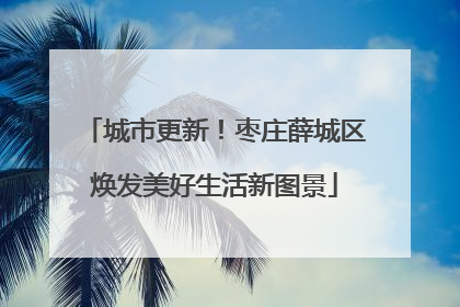 城市更新！枣庄薛城区焕发美好生活新图景
