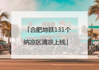 合肥地铁131个纳凉区清凉上线