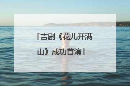 吉剧《花儿开满山》成功首演