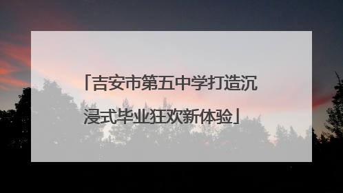 吉安市第五中学打造沉浸式毕业狂欢新体验