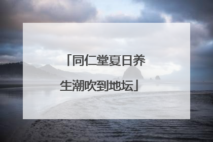 同仁堂夏日养生潮吹到地坛