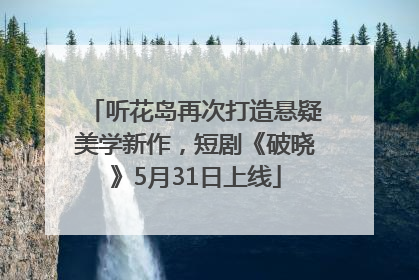 听花岛再次打造悬疑美学新作，短剧《破晓》5月31日上线