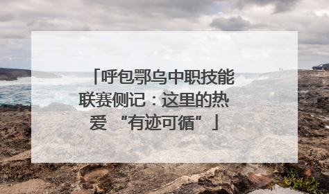 呼包鄂乌中职技能联赛侧记：这里的热爱 “有迹可循”