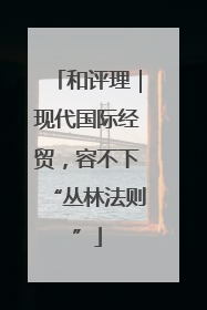 和评理｜现代国际经贸，容不下“丛林法则”