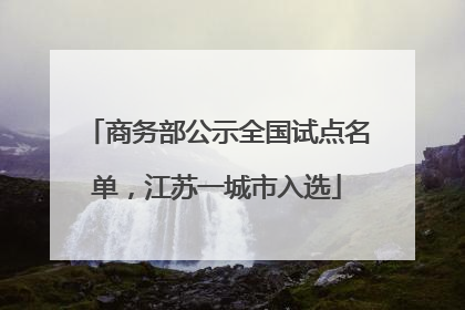 商务部公示全国试点名单，江苏一城市入选