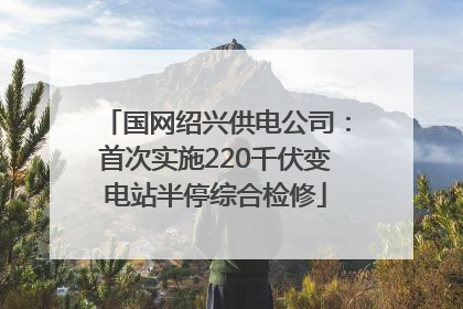 国网绍兴供电公司：首次实施220千伏变电站半停综合检修
