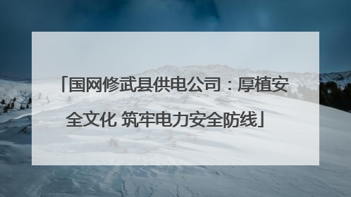 国网修武县供电公司：厚植安全文化 筑牢电力安全防线