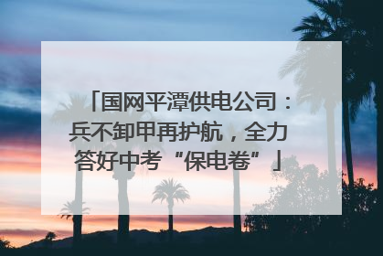 国网平潭供电公司：兵不卸甲再护航，全力答好中考“保电卷”