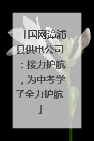 国网漳浦县供电公司：接力护航，为中考学子全力护航