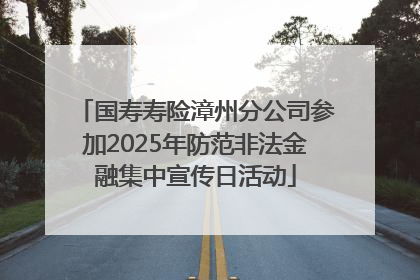 国寿寿险漳州分公司参加2025年防范非法金融集中宣传日活动