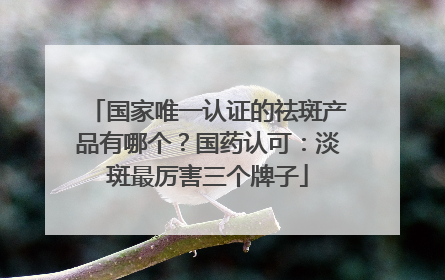 国家唯一认证的祛斑产品有哪个？国药认可：淡斑最厉害三个牌子