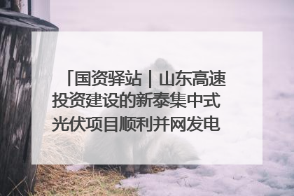 国资驿站｜山东高速投资建设的新泰集中式光伏项目顺利并网发电；国产电力机器人首次在智利电网应用