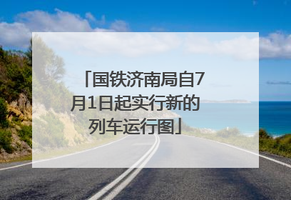 国铁济南局自7月1日起实行新的列车运行图