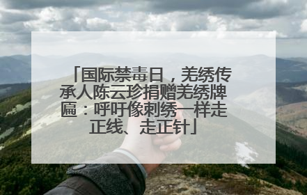 国际禁毒日，羌绣传承人陈云珍捐赠羌绣牌匾：呼吁像刺绣一样走正线、走正针