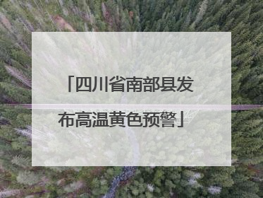 四川省南部县发布高温黄色预警
