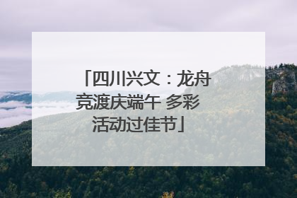 四川兴文：龙舟竞渡庆端午 多彩活动过佳节
