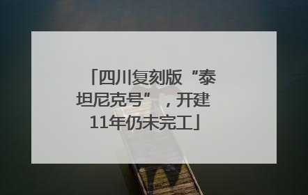 四川复刻版“泰坦尼克号”，开建11年仍未完工