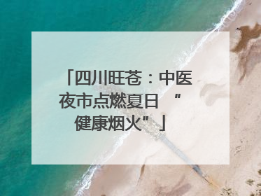 四川旺苍：中医夜市点燃夏日 “健康烟火”