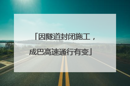 因隧道封闭施工，成巴高速通行有变