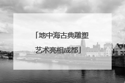 地中海古典雕塑艺术亮相成都