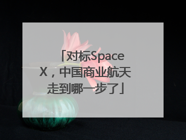 对标SpaceX，中国商业航天走到哪一步了