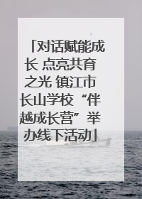 对话赋能成长 点亮共育之光 镇江市长山学校“伴越成长营”举办线下活动