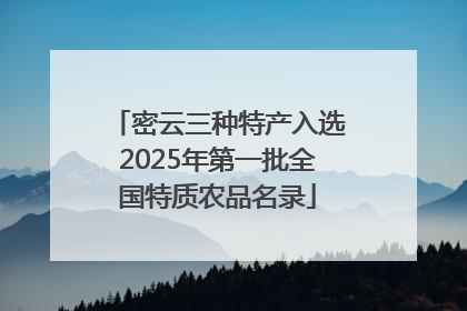 密云三种特产入选2025年第一批全国特质农品名录