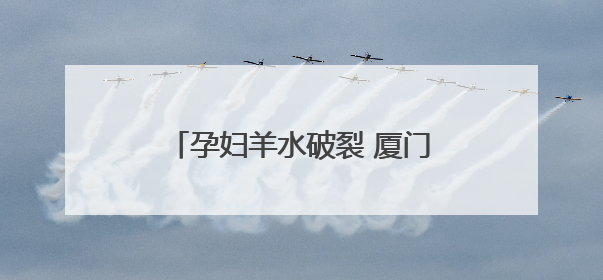 孕妇羊水破裂 厦门交警跨区接力护送