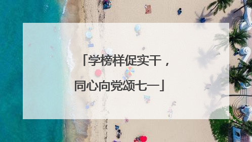 学榜样促实干，同心向党颂七一