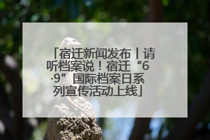 宿迁新闻发布丨请听档案说！宿迁“6·9”国际档案日系列宣传活动上线
