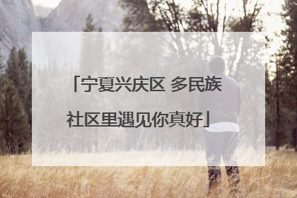 宁夏兴庆区 多民族社区里遇见你真好