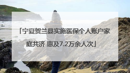 宁夏贺兰县实施医保个人账户家庭共济 惠及7.2万余人次