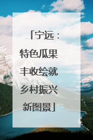 宁远：特色瓜果丰收绘就乡村振兴新图景
