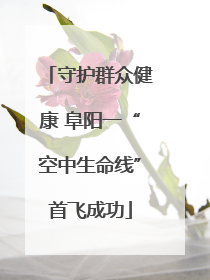 守护群众健康 阜阳一“空中生命线”首飞成功