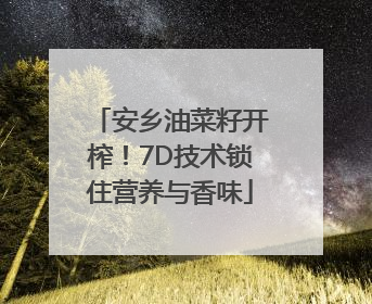 安乡油菜籽开榨！7D技术锁住营养与香味