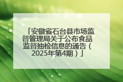 安徽省石台县市场监督管理局关于公布食品监督抽检信息的通告（2025年第4期）
