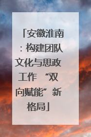 安徽淮南：构建团队文化与思政工作 “双向赋能”新格局
