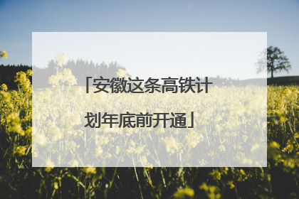 安徽这条高铁计划年底前开通
