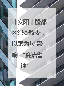 安阳市殷都区纪委监委：以案为尺 敲响 “廉洁警钟”