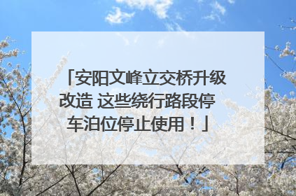安阳文峰立交桥升级改造 这些绕行路段停车泊位停止使用！