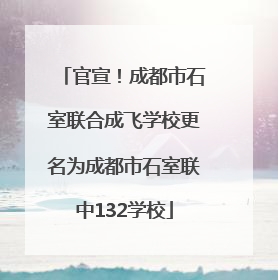 官宣！成都市石室联合成飞学校更名为成都市石室联中132学校