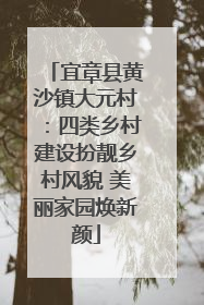 宜章县黄沙镇大元村：四类乡村建设扮靓乡村风貌 美丽家园焕新颜