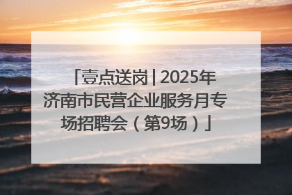 壹点送岗│2025年济南市民营企业服务月专场招聘会（第9场）